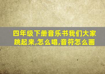 四年级下册音乐书我们大家跳起来,怎么唱,音符怎么画