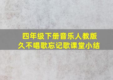 四年级下册音乐人教版久不唱歌忘记歌课堂小结