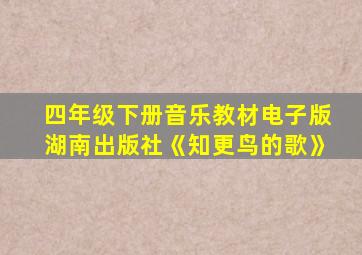 四年级下册音乐教材电子版湖南出版社《知更鸟的歌》