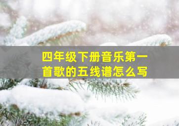 四年级下册音乐第一首歌的五线谱怎么写