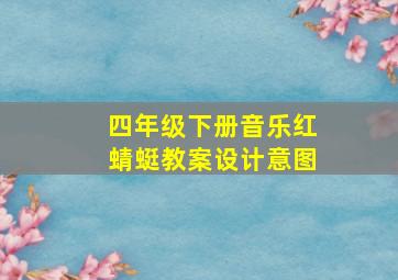 四年级下册音乐红蜻蜓教案设计意图