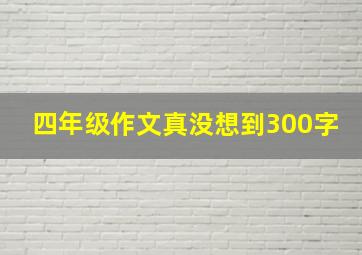 四年级作文真没想到300字