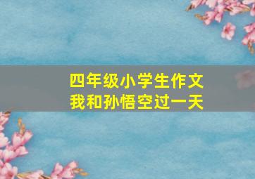 四年级小学生作文我和孙悟空过一天