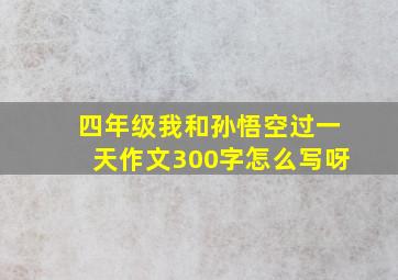 四年级我和孙悟空过一天作文300字怎么写呀