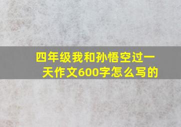 四年级我和孙悟空过一天作文600字怎么写的