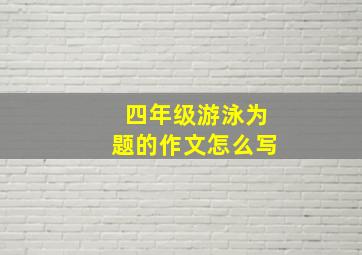 四年级游泳为题的作文怎么写