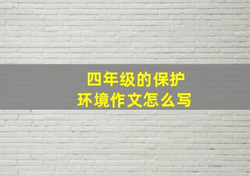 四年级的保护环境作文怎么写