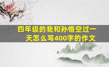 四年级的我和孙悟空过一天怎么写400字的作文