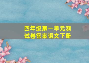 四年级第一单元测试卷答案语文下册