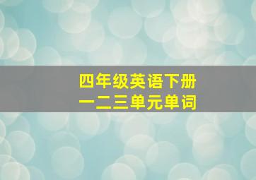 四年级英语下册一二三单元单词