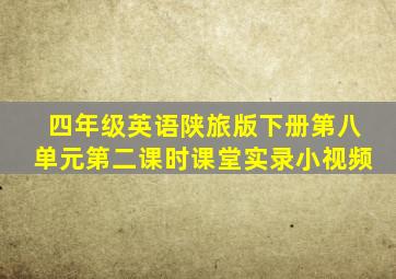 四年级英语陕旅版下册第八单元第二课时课堂实录小视频