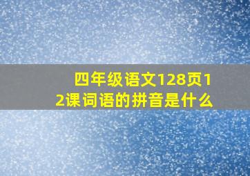 四年级语文128页12课词语的拼音是什么