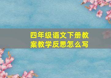 四年级语文下册教案教学反思怎么写