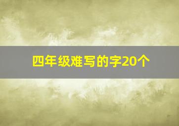 四年级难写的字20个