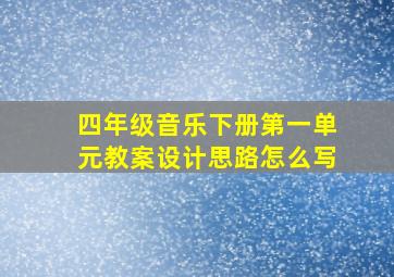 四年级音乐下册第一单元教案设计思路怎么写