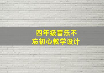 四年级音乐不忘初心教学设计