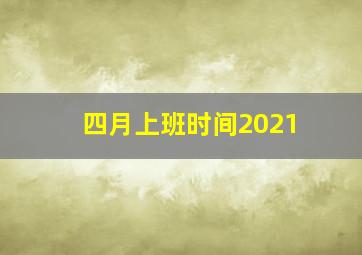 四月上班时间2021