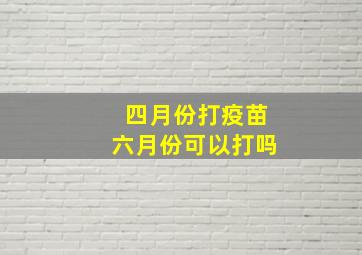 四月份打疫苗六月份可以打吗