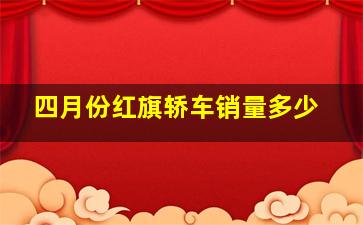 四月份红旗轿车销量多少