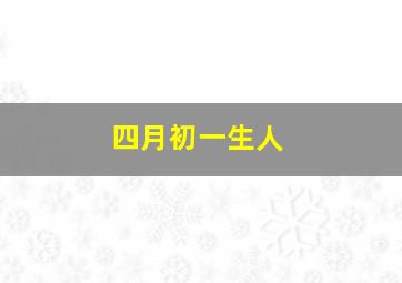 四月初一生人