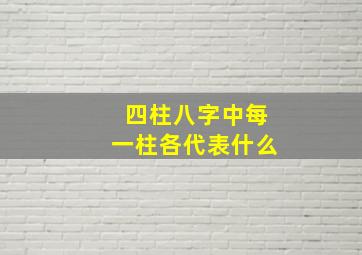 四柱八字中每一柱各代表什么