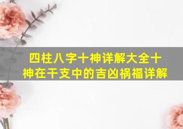 四柱八字十神详解大全十神在干支中的吉凶祸福详解