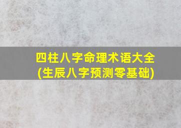 四柱八字命理术语大全(生辰八字预测零基础)