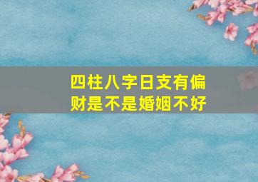 四柱八字日支有偏财是不是婚姻不好