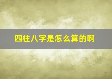 四柱八字是怎么算的啊