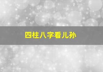 四柱八字看儿孙