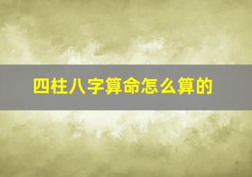 四柱八字算命怎么算的