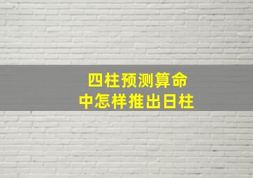 四柱预测算命中怎样推出日柱