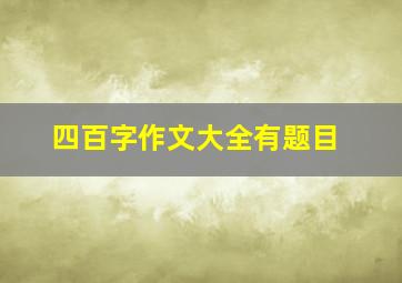 四百字作文大全有题目