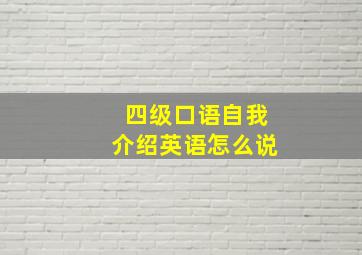 四级口语自我介绍英语怎么说