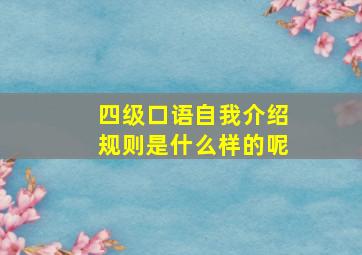 四级口语自我介绍规则是什么样的呢