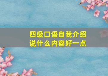 四级口语自我介绍说什么内容好一点