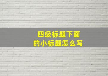 四级标题下面的小标题怎么写