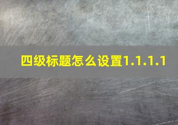 四级标题怎么设置1.1.1.1