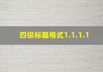 四级标题格式1.1.1.1