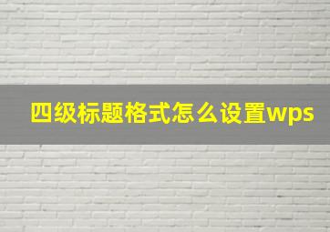 四级标题格式怎么设置wps