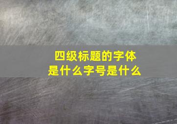 四级标题的字体是什么字号是什么