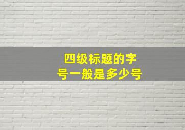 四级标题的字号一般是多少号