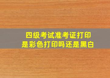 四级考试准考证打印是彩色打印吗还是黑白