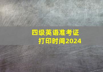 四级英语准考证打印时间2024