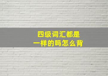 四级词汇都是一样的吗怎么背