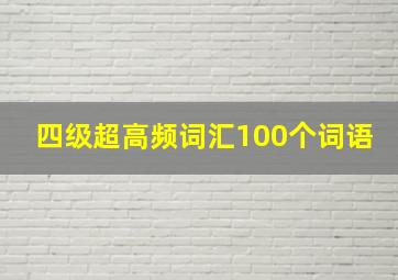 四级超高频词汇100个词语