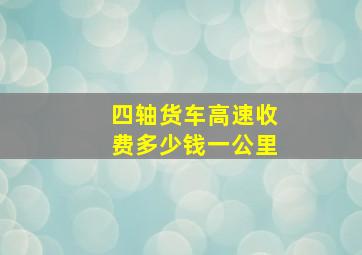 四轴货车高速收费多少钱一公里