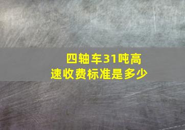 四轴车31吨高速收费标准是多少