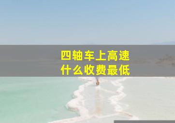 四轴车上高速什么收费最低