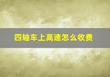 四轴车上高速怎么收费